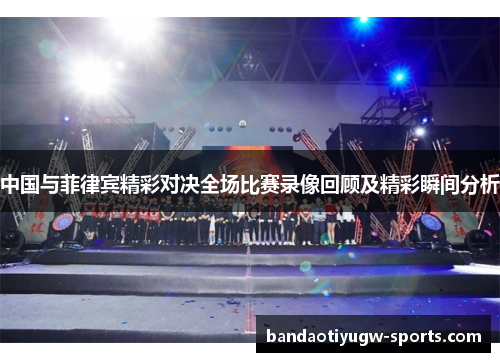 中国与菲律宾精彩对决全场比赛录像回顾及精彩瞬间分析