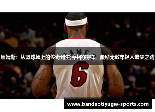 詹姆斯：从篮球场上的传奇到生活中的榜样，激励无数年轻人追梦之路
